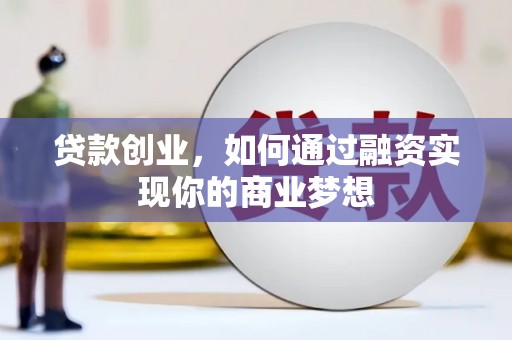 潮安贷款创业，如何通过融资实现你的商业梦想