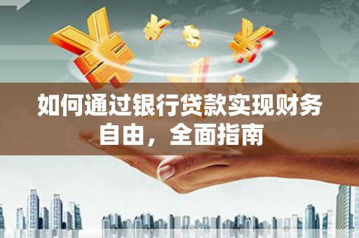 潮安如何通过银行贷款实现财务自由，全面指南
