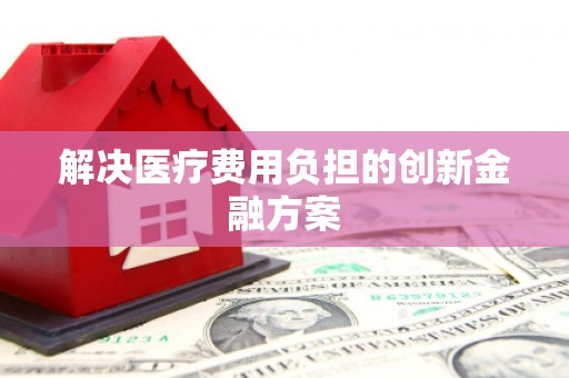 潮安解决医疗费用负担的创新金融方案
