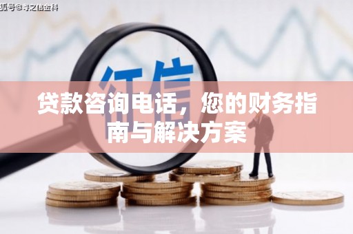 潮安贷款咨询电话，您的财务指南与解决方案