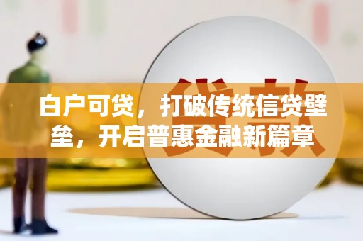 潮安白户可贷，打破传统信贷壁垒，开启普惠金融新篇章