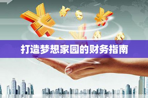 潮安打造梦想家园的财务指南