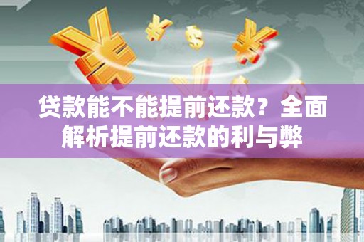 潮安贷款能不能提前还款？全面解析提前还款的利与弊