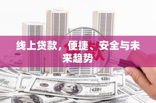 潮安线上贷款，便捷、安全与未来趋势