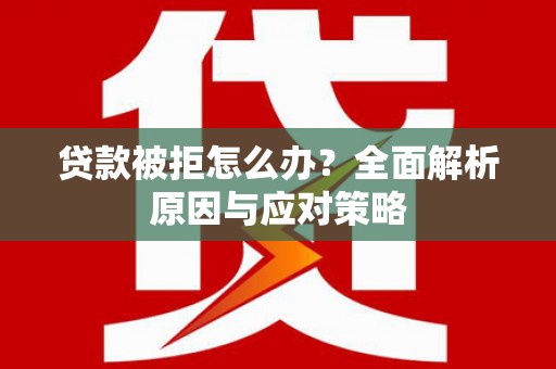 潮安贷款被拒怎么办？全面解析原因与应对策略