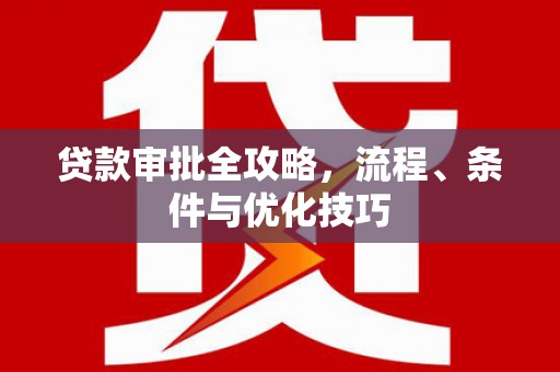 潮安贷款审批全攻略，流程、条件与优化技巧
