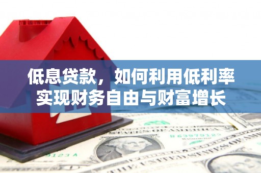 潮安低息贷款，如何利用低利率实现财务自由与财富增长