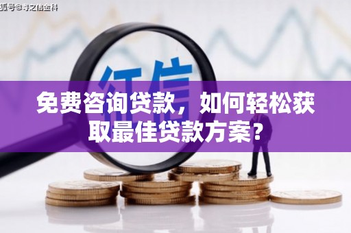 潮安免费咨询贷款，如何轻松获取最佳贷款方案？