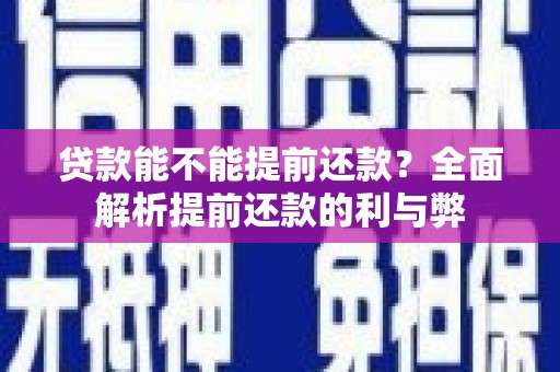 潮安贷款能不能提前还款？全面解析提前还款的利与弊