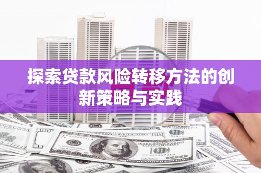 潮安探索贷款风险转移方法的创新策略与实践