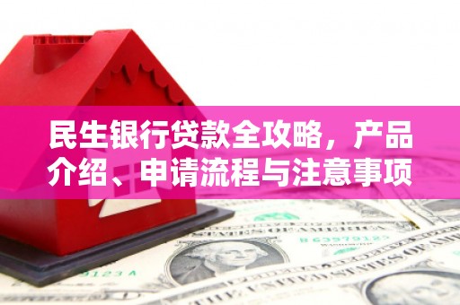 潮安民生银行贷款全攻略，产品介绍、申请流程与注意事项